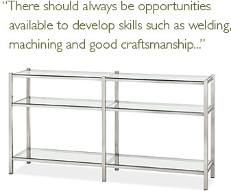 There should always be opportunities available to develop skills such as welding, machining and good craftsmanship...