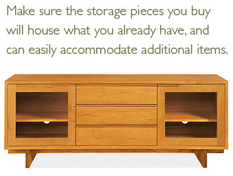 Make sure the storage pieces you buy will house what you already have, and can easily accommodate additional items.
